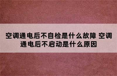 空调通电后不自检是什么故障 空调通电后不启动是什么原因